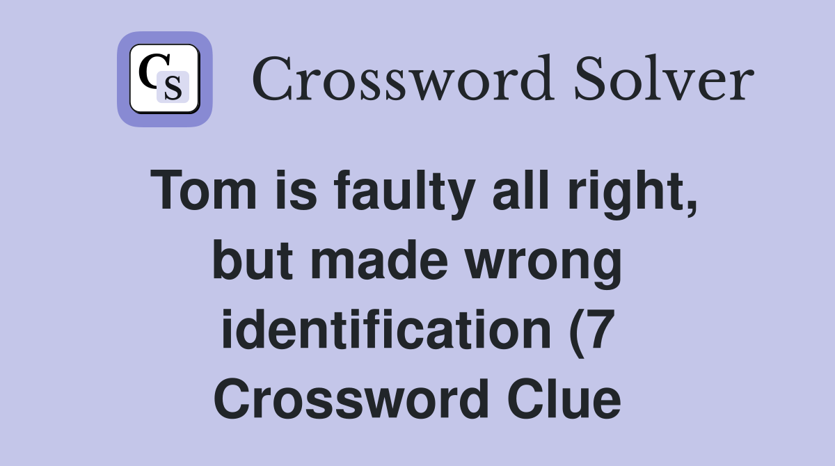 Tom is faulty all right but made wrong identification (7) Crossword Tom is faulty all right but made wrong identification (7) Crossword