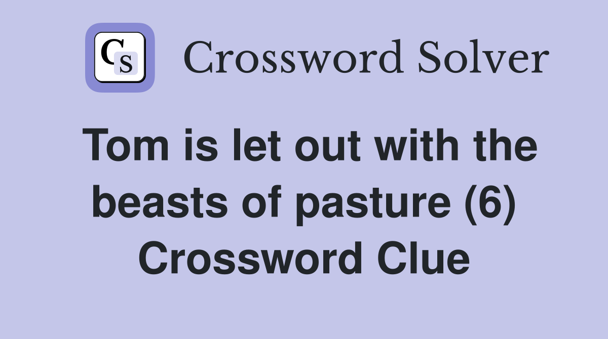 Tom is let out with the beasts of pasture (6) Crossword Clue