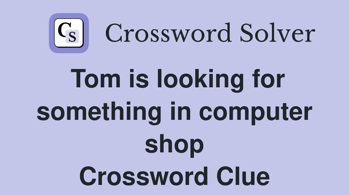 Tom is looking for something in computer shop Crossword Clue