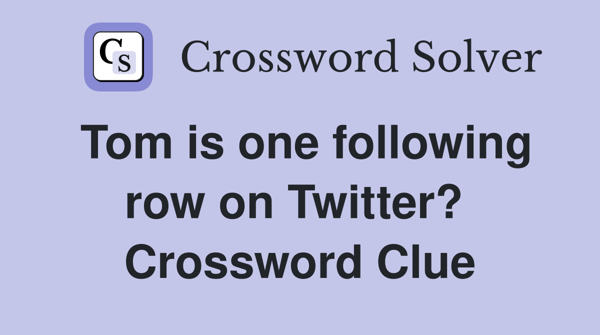 Tom is one following row on Twitter?  Crossword Clue