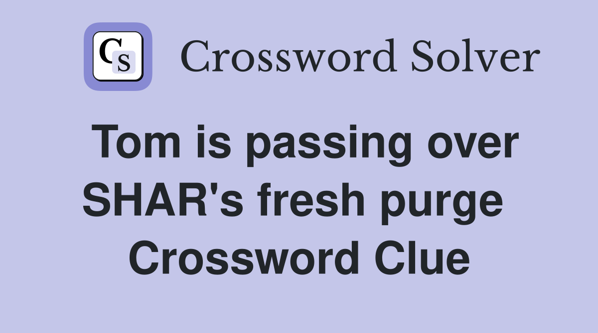 Tom is passing over SHAR's fresh purge  Crossword Clue