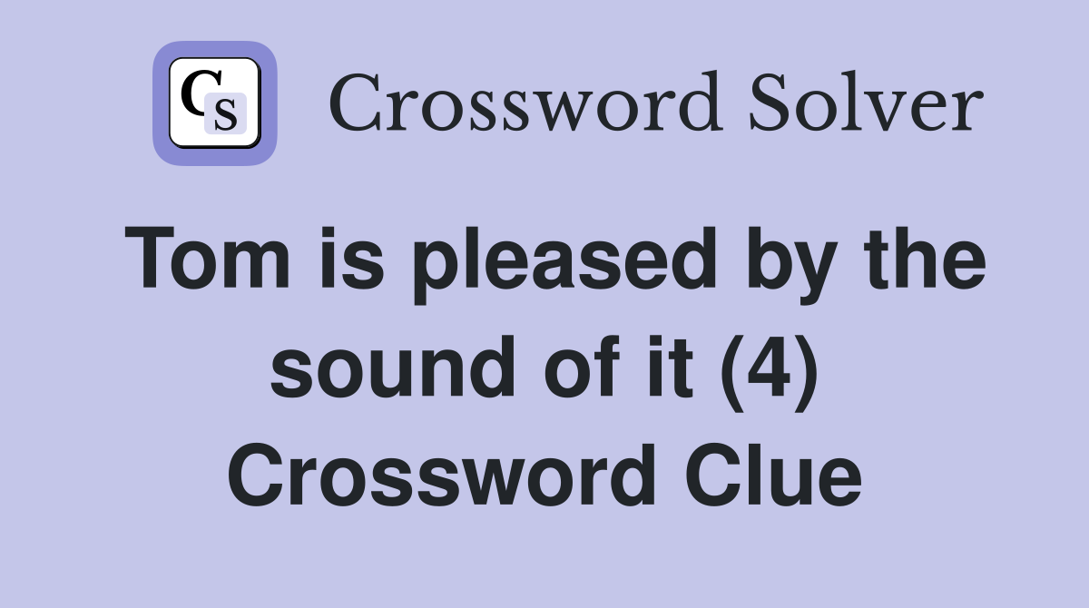 Tom is pleased by the sound of it (4) Crossword Clue