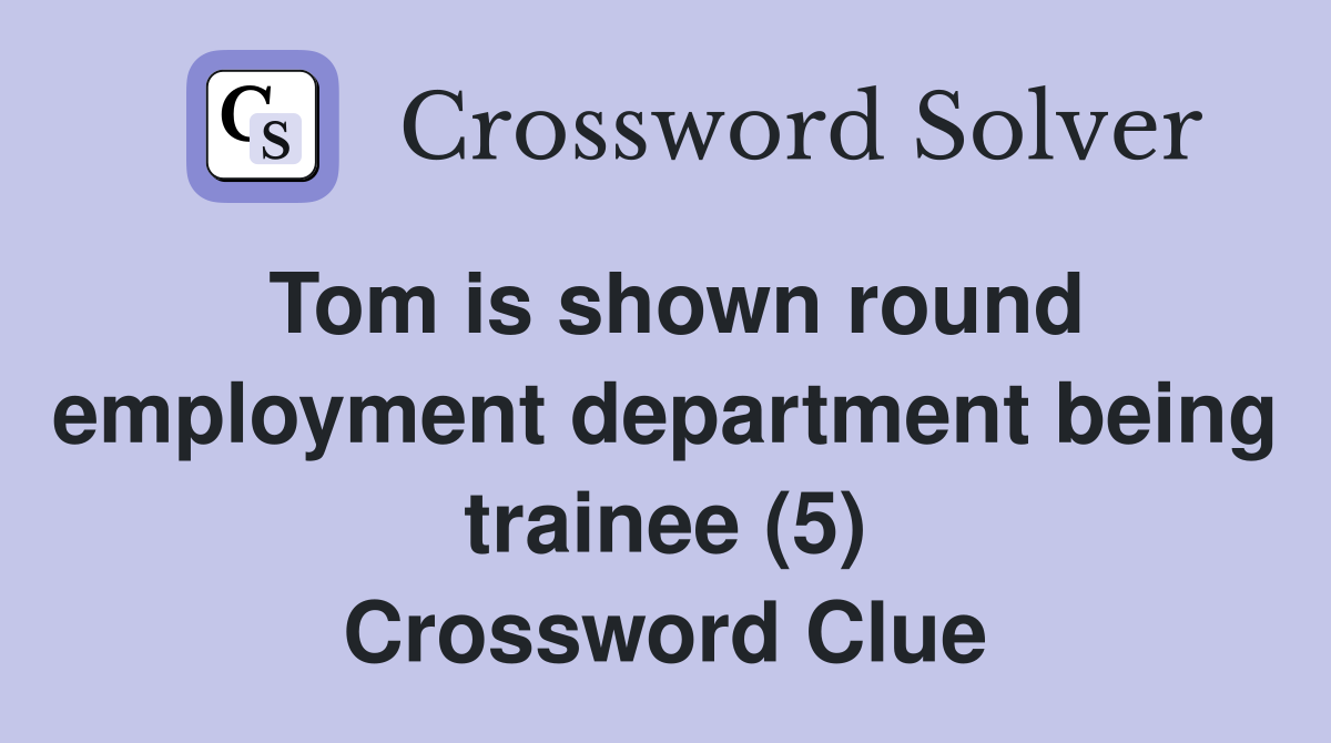 Tom is shown round employment department being trainee (5) Crossword Clue