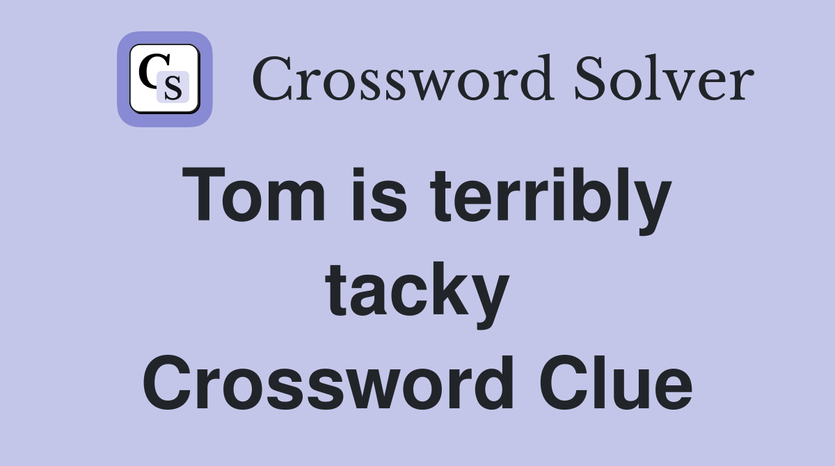 Tom is terribly tacky Crossword Clue