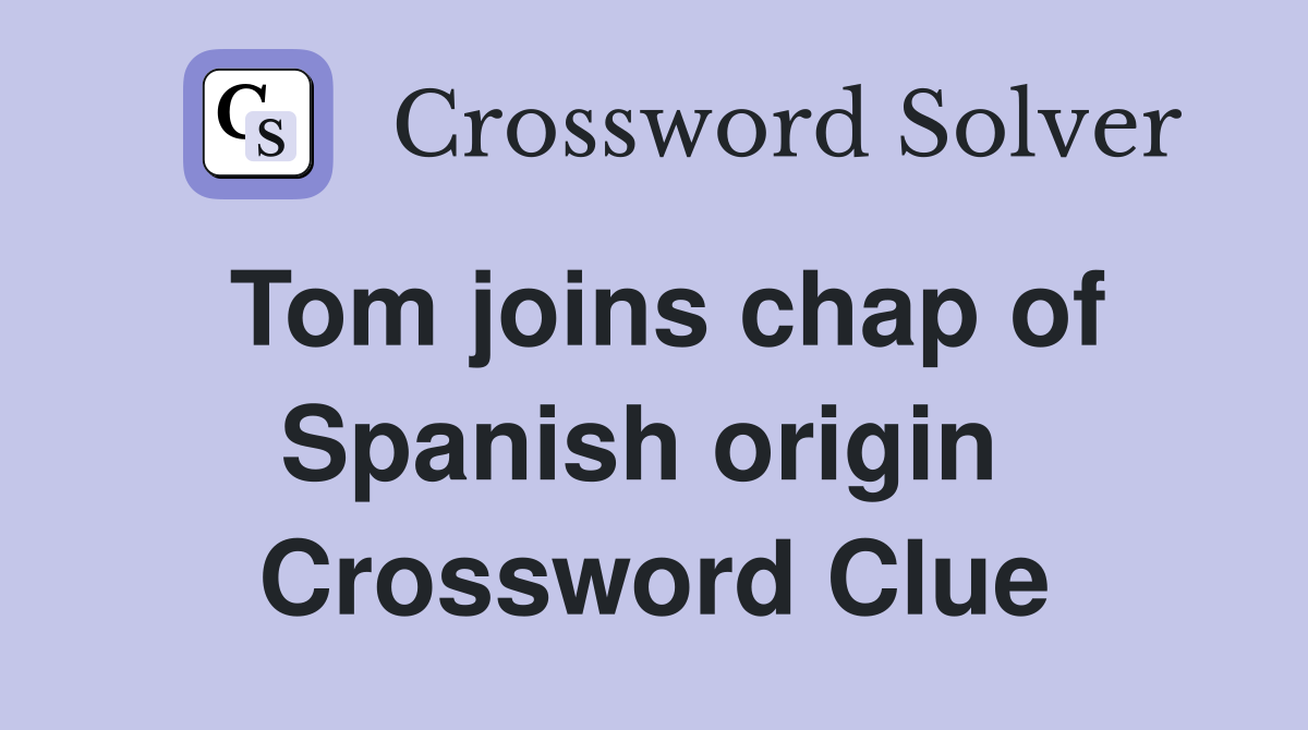 Tom joins chap of Spanish origin  Crossword Clue