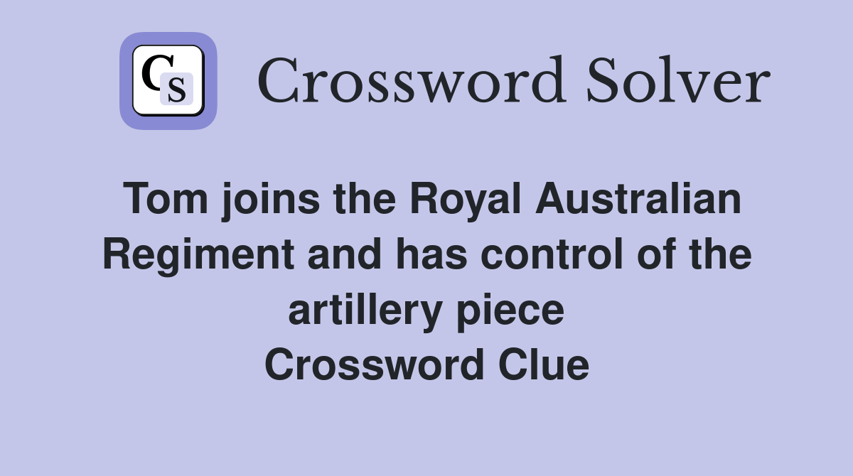 Tom joins the Royal Australian Regiment and has control of the artillery piece Crossword Clue