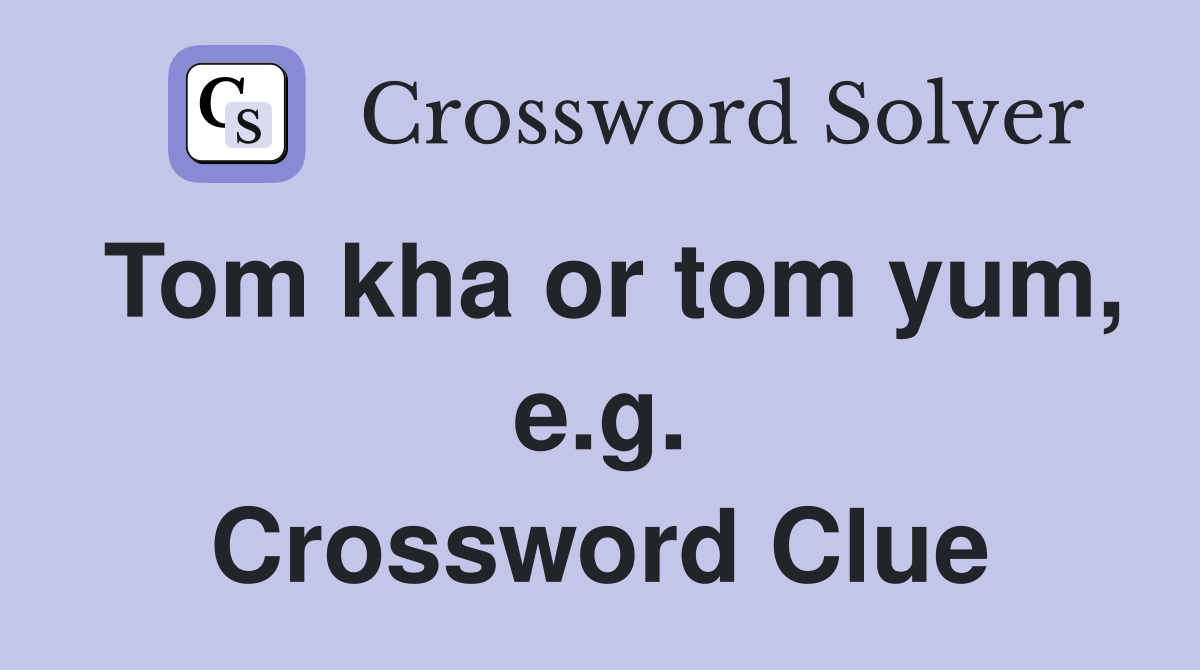 Tom kha or tom yum, e.g. Crossword Clue