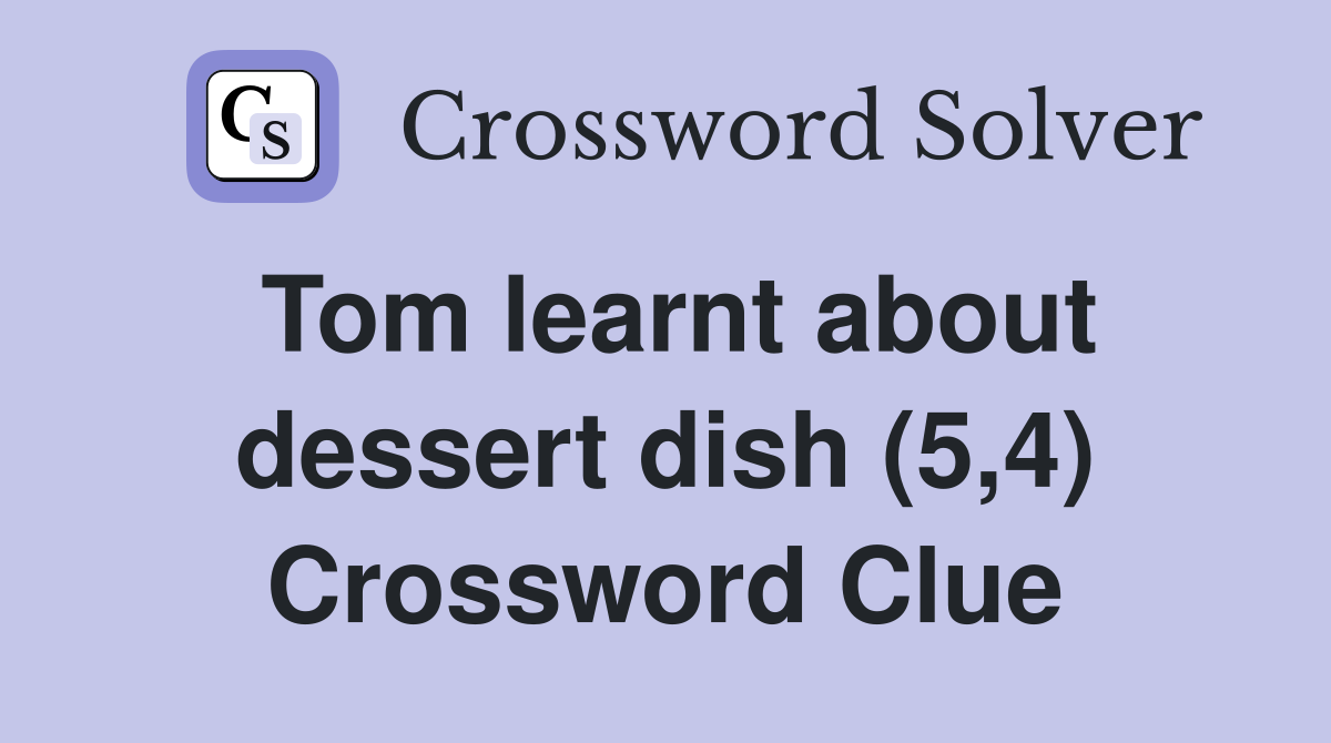 Tom learnt about dessert dish (5,4) Crossword Clue