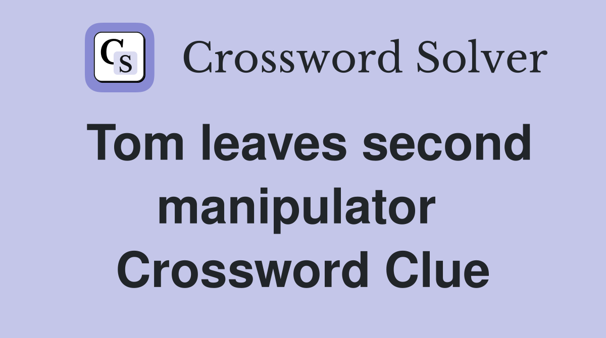 Tom leaves second manipulator  Crossword Clue