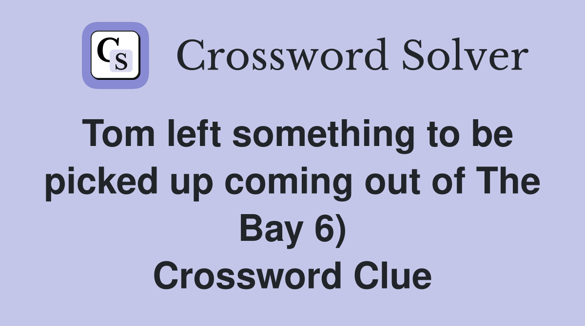 Tom left something to be picked up coming out of The Bay 6) Crossword Clue