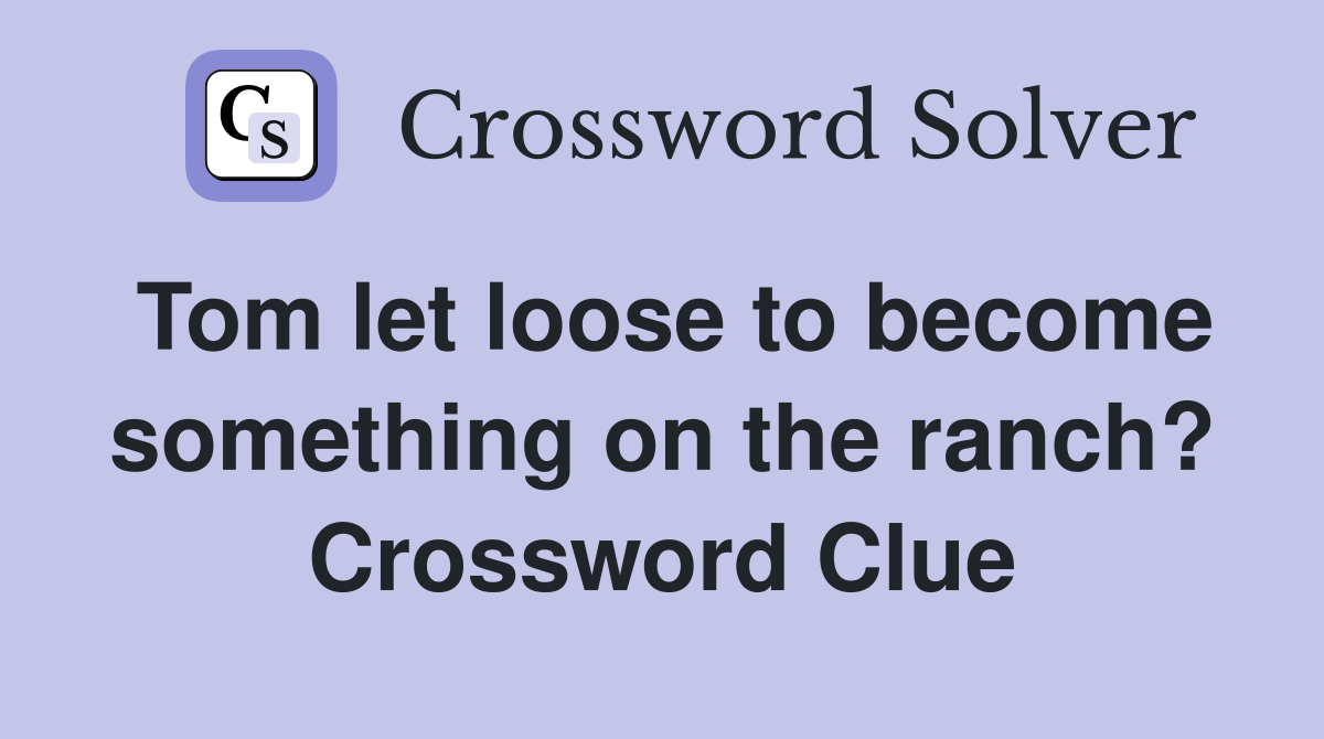 Tom let loose to become something on the ranch? Crossword Clue