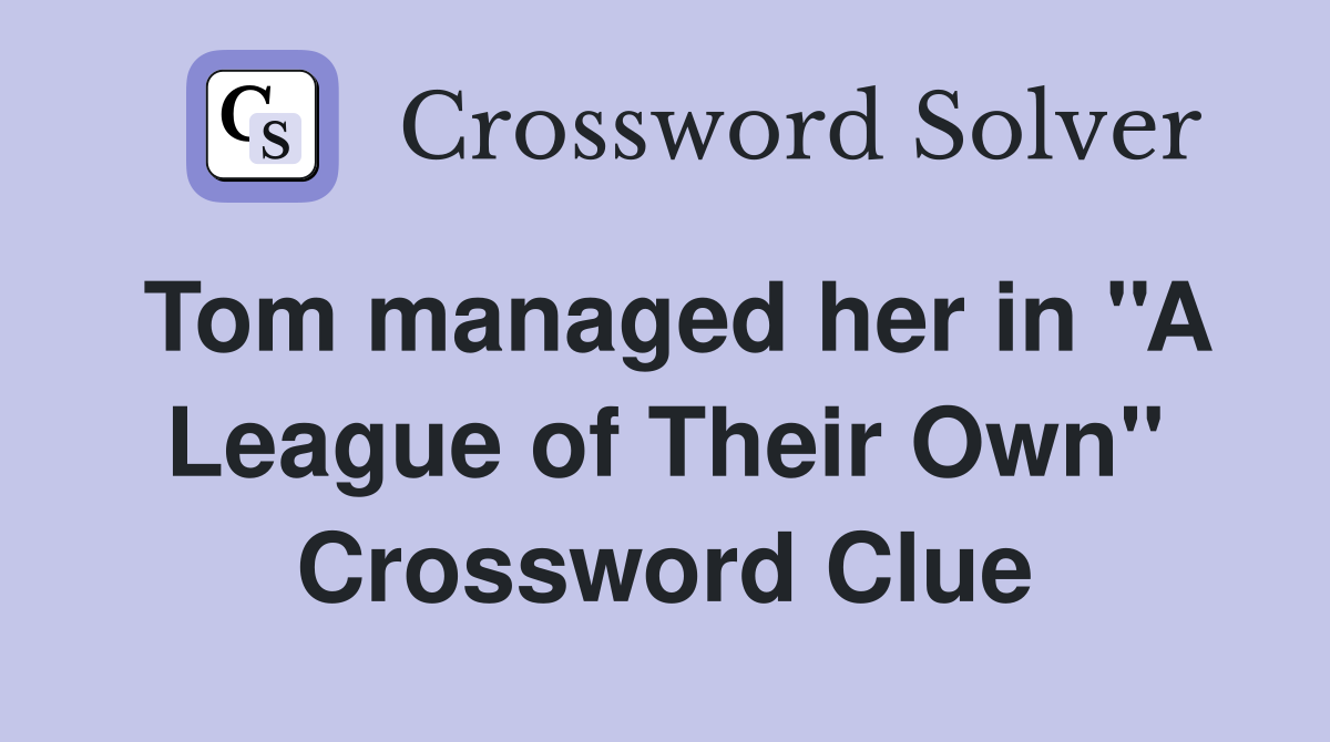 Tom managed her in ''A League of Their Own'' Crossword Clue