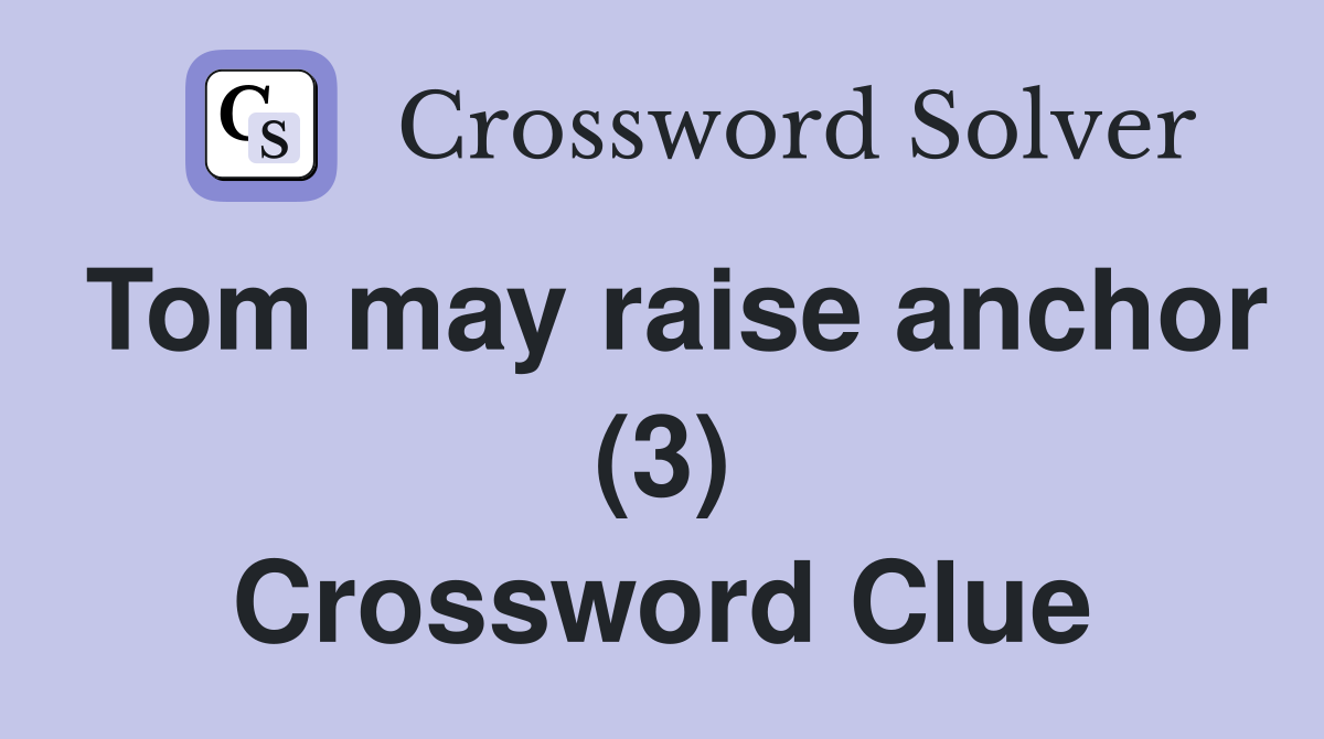 Tom may raise anchor (3) Crossword Clue