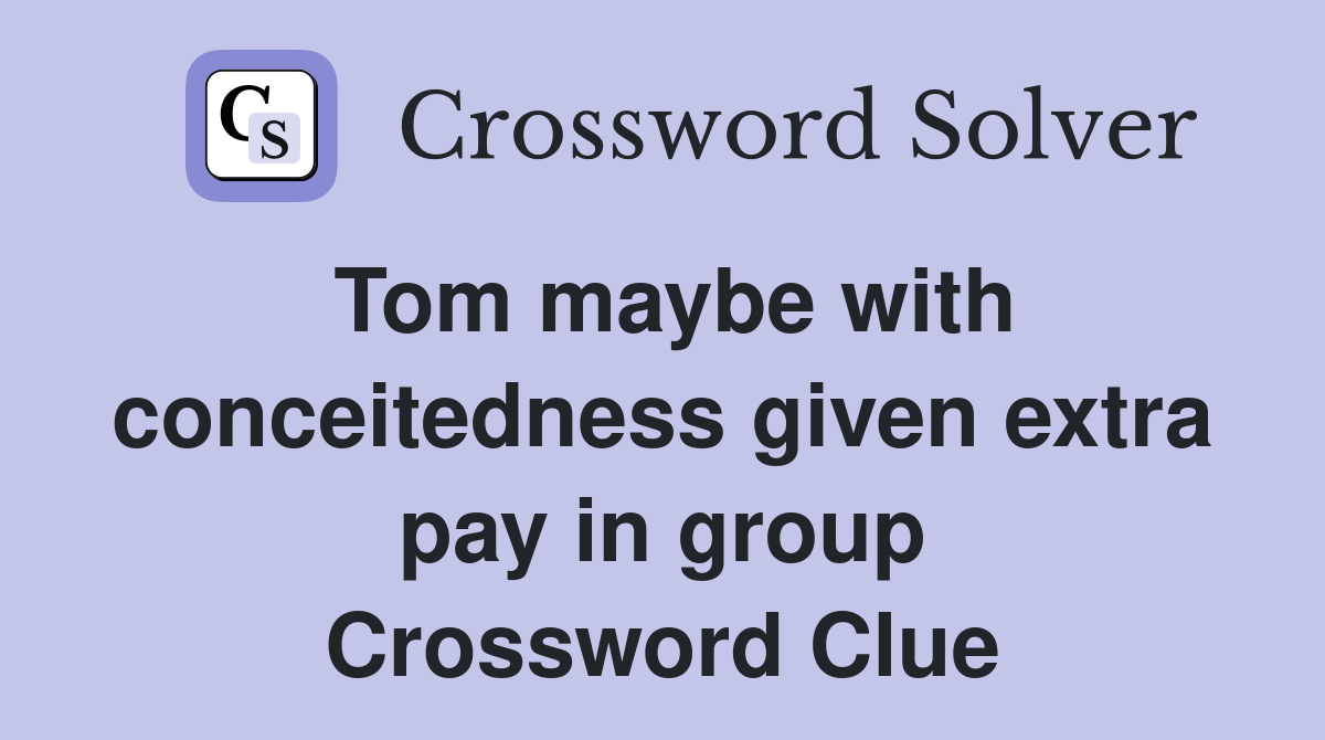 Tom maybe with conceitedness given extra pay in group Crossword Clue