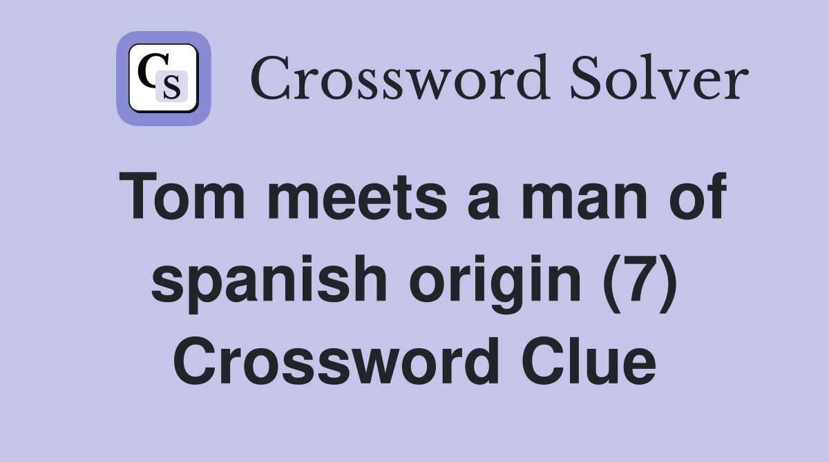 Tom meets a man of spanish origin (7) Crossword Clue