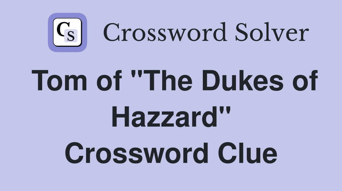 Tom of "The Dukes of Hazzard" Crossword Clue