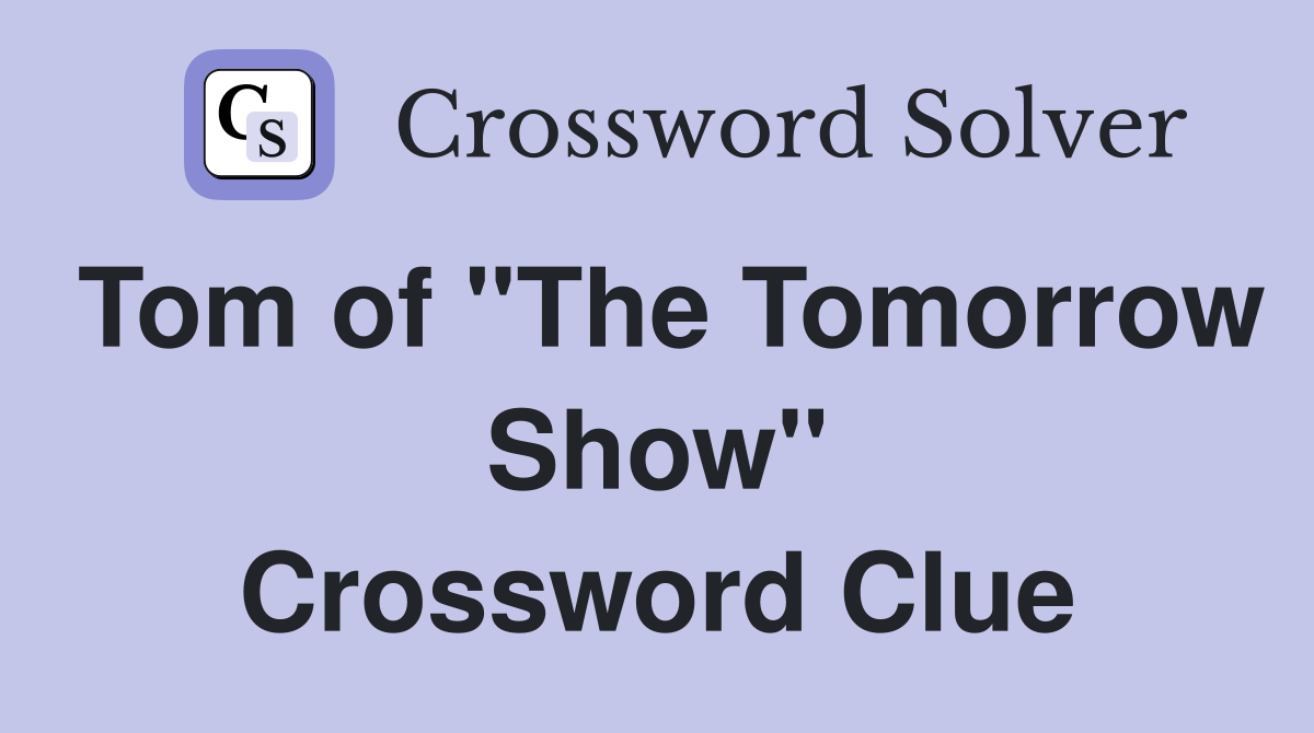 Tom of "The Tomorrow Show" Crossword Clue