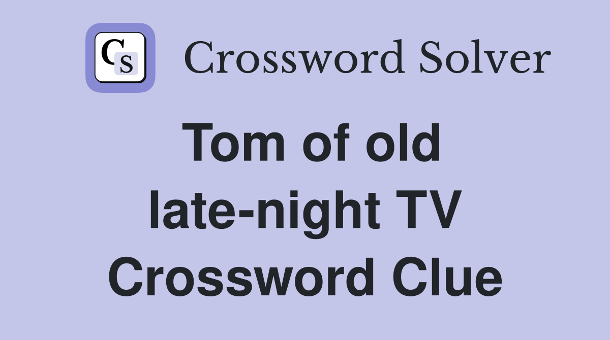 Tom of old late-night TV Crossword Clue