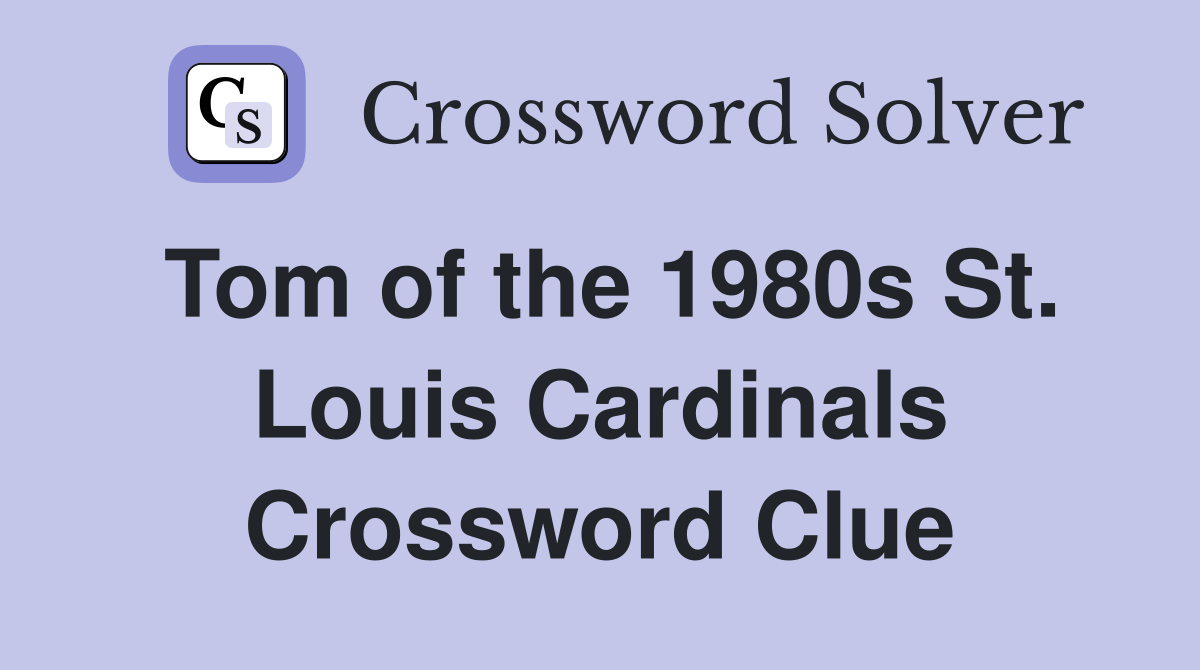 Tom of the 1980s St. Louis Cardinals Crossword Clue