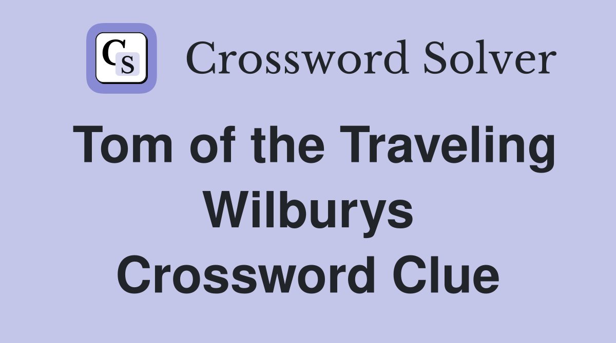 Tom of the Traveling Wilburys Crossword Clue
