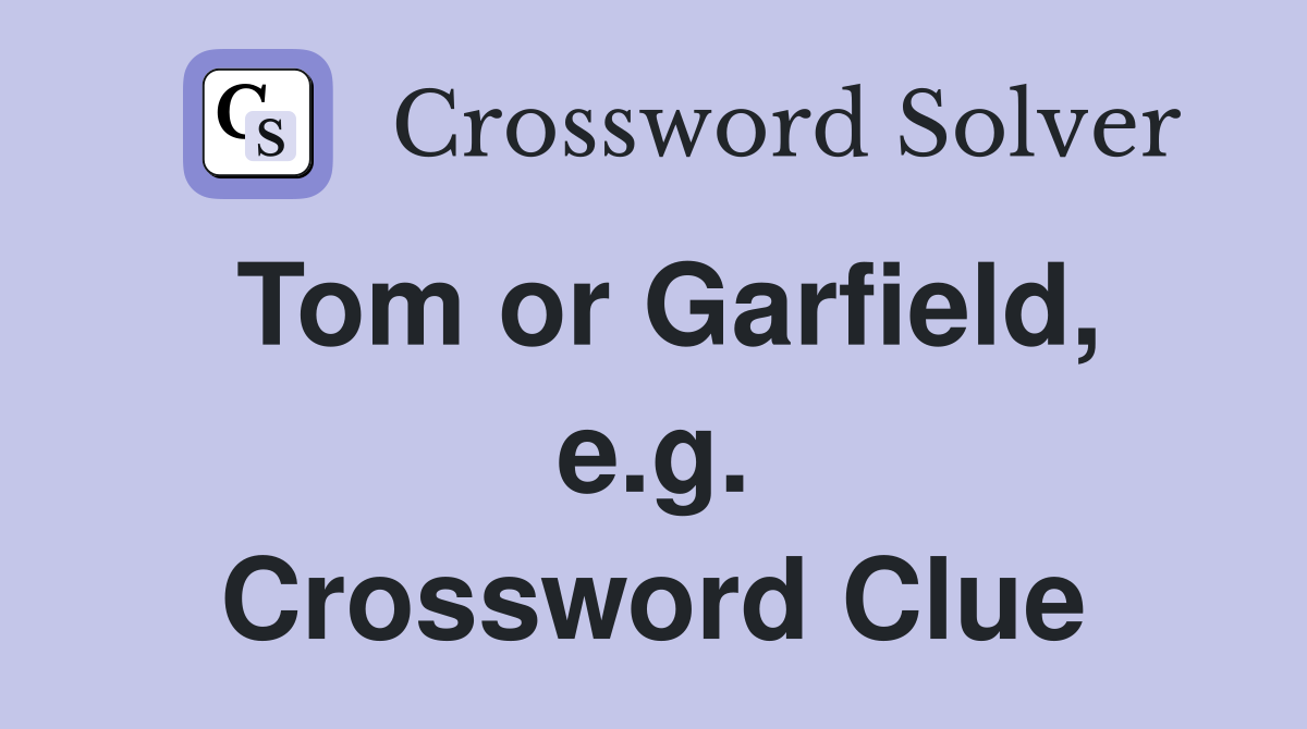 Tom or Garfield, e.g. Crossword Clue