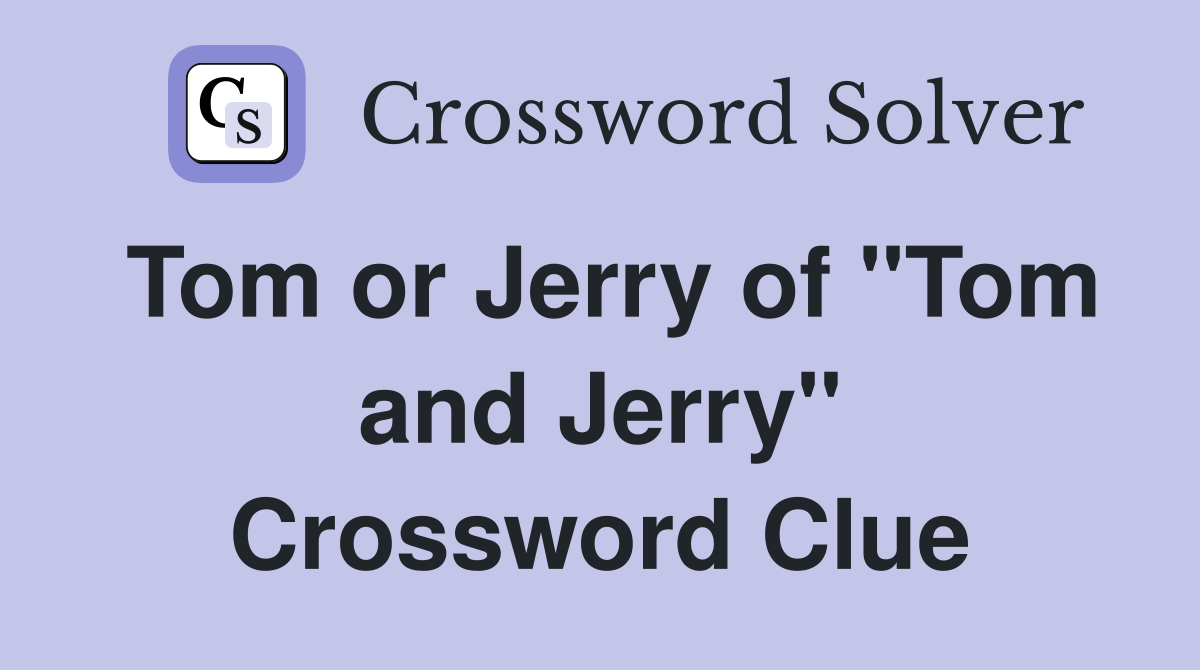 Tom or Jerry of "Tom and Jerry" Crossword Clue