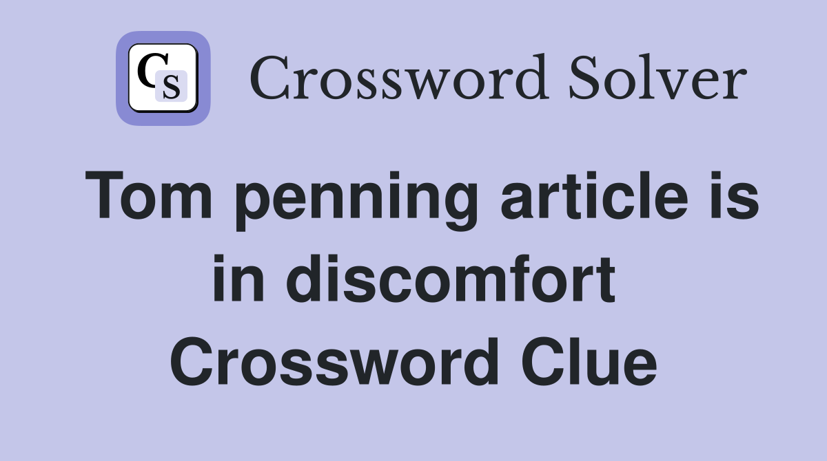 Tom penning article is in discomfort Crossword Clue