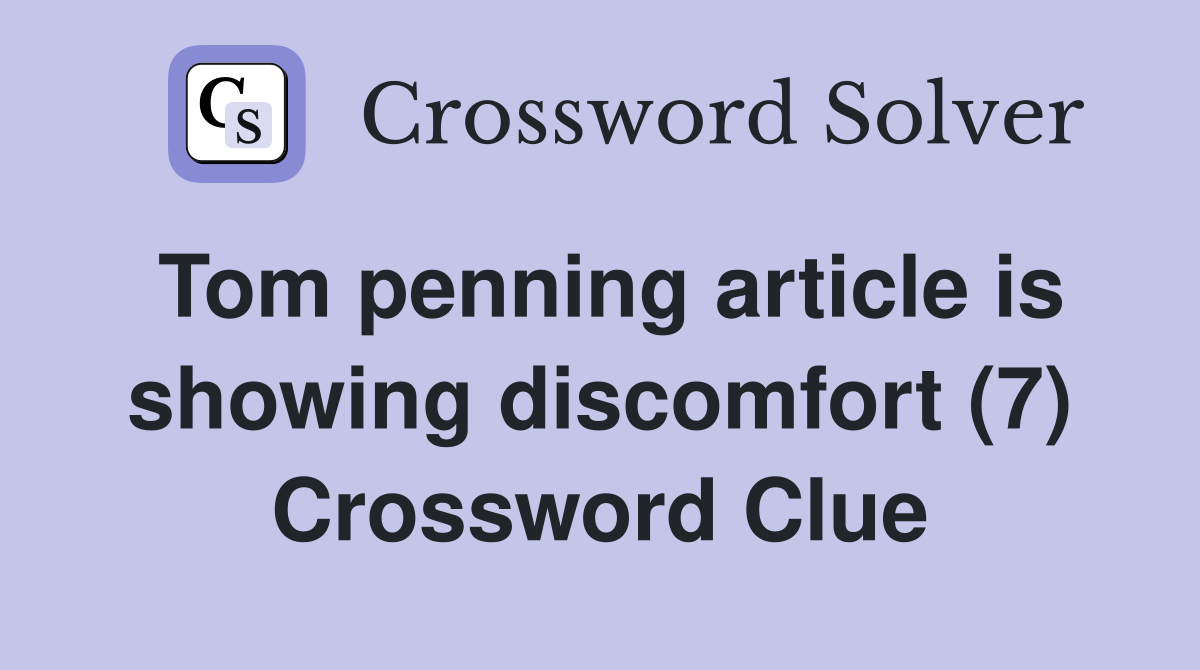 Tom penning article is showing discomfort (7) Crossword Clue