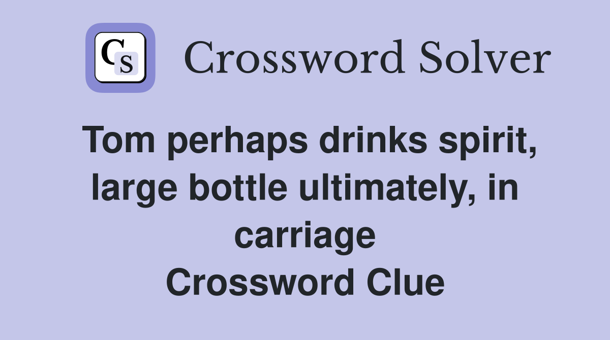 Tom perhaps drinks spirit, large bottle ultimately, in carriage Crossword Clue