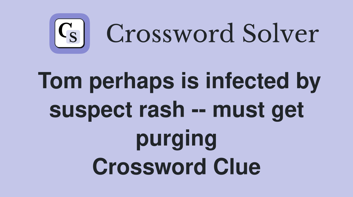 Tom perhaps is infected by suspect rash -- must get purging Crossword Clue
