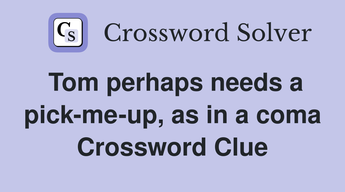 Tom perhaps needs a pick-me-up, as in a coma Crossword Clue