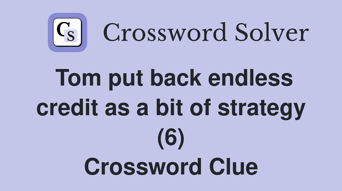 Tom put back endless credit as a bit of strategy (6) Crossword Clue