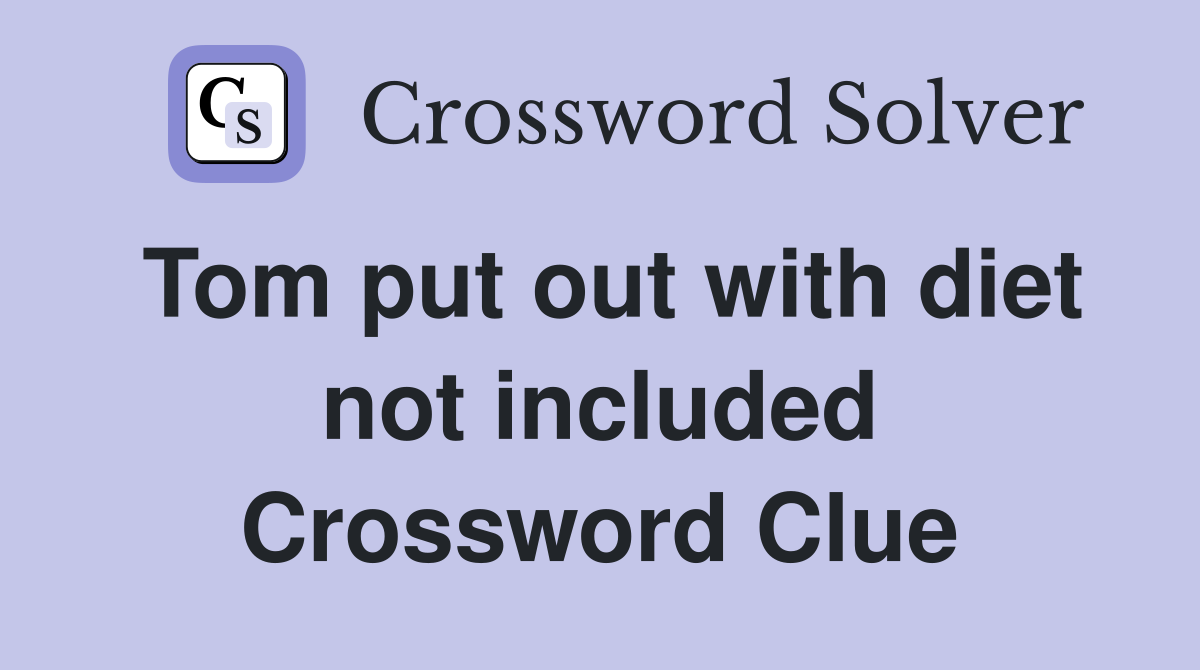 Tom put out with diet not included Crossword Clue