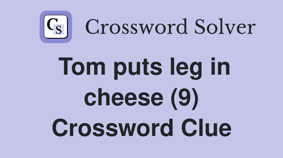 Tom puts leg in cheese (9) Crossword Clue