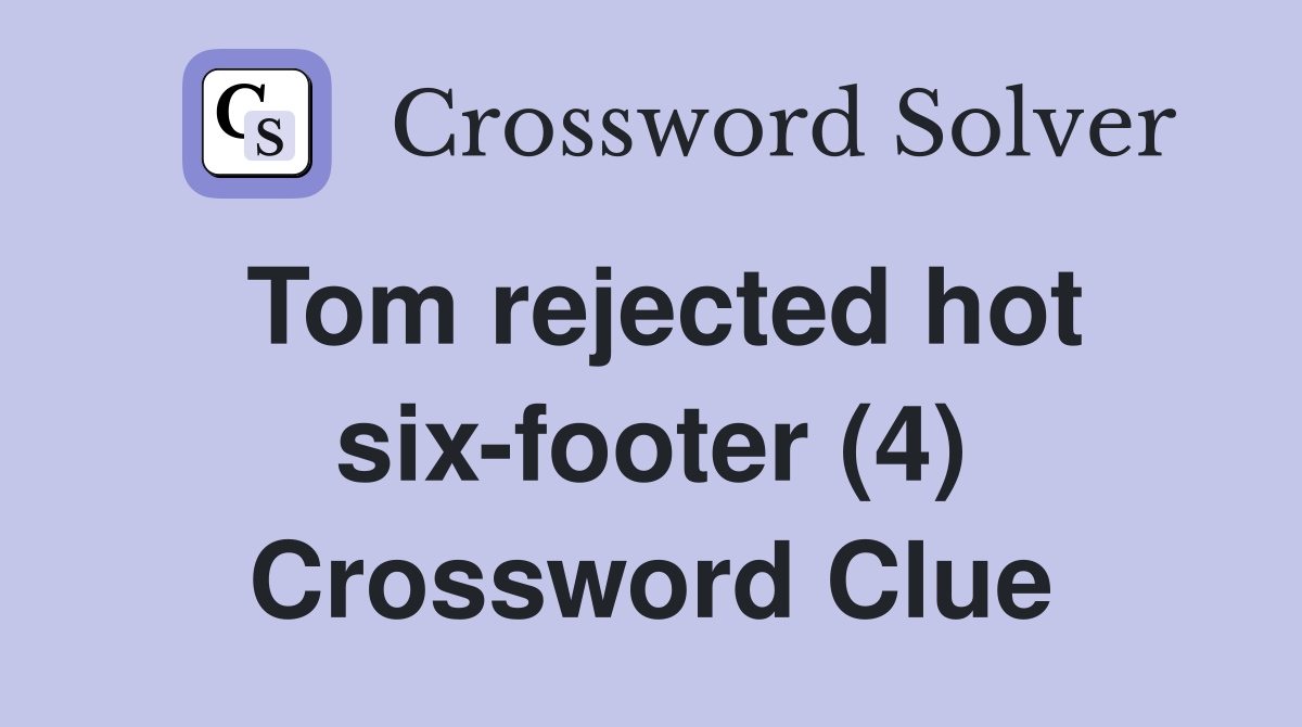 Tom rejected hot six-footer (4) Crossword Clue