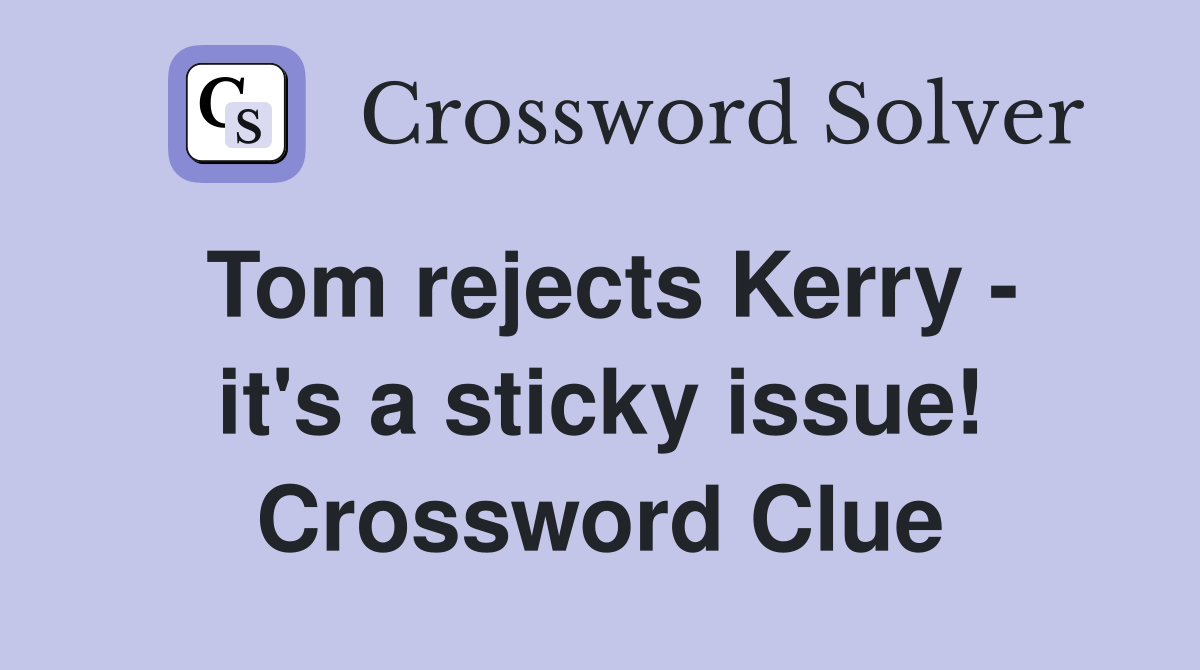 Tom rejects Kerry - it's a sticky issue! Crossword Clue