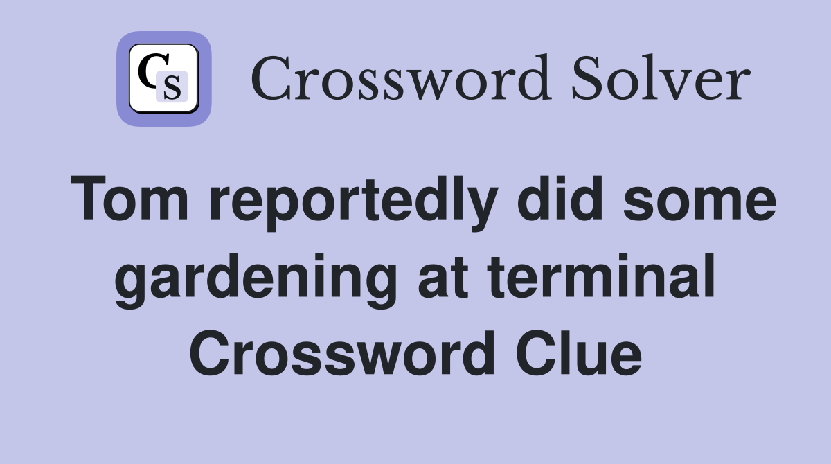 Tom reportedly did some gardening at terminal Crossword Clue