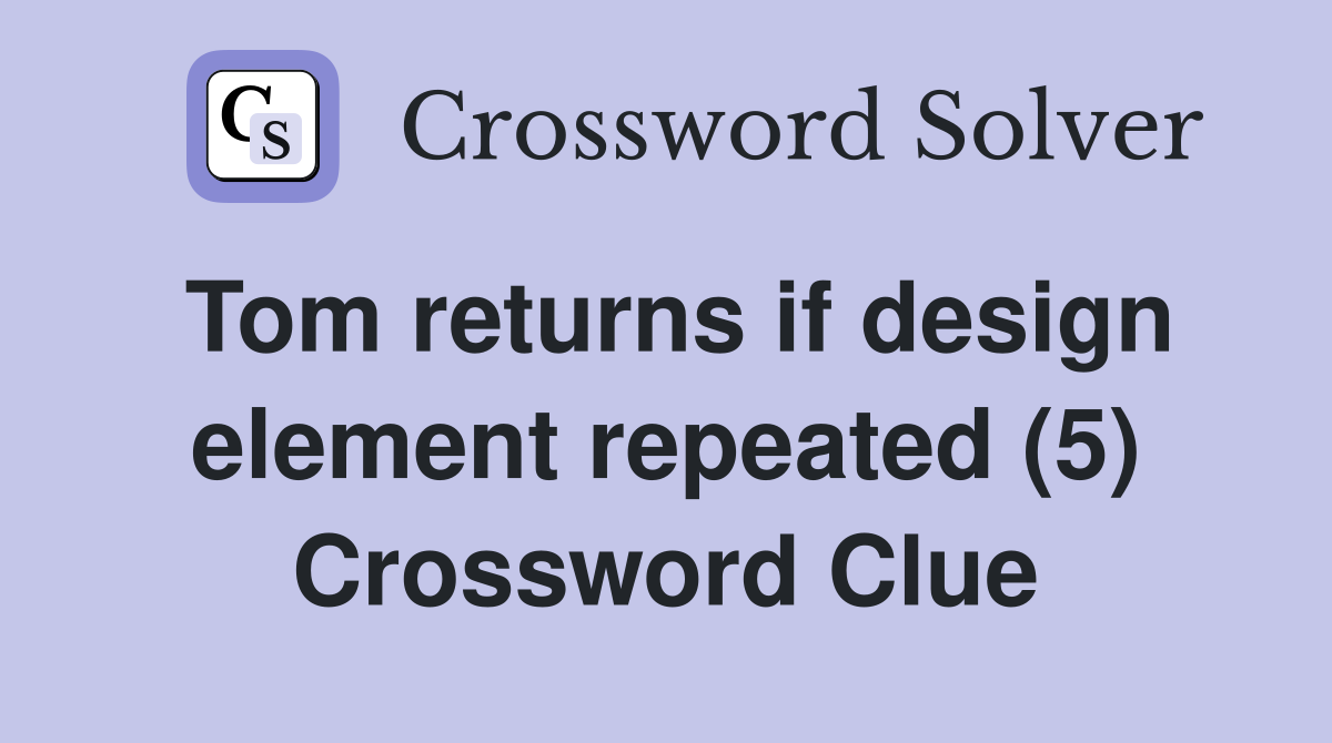Tom returns if design element repeated (5) Crossword Clue