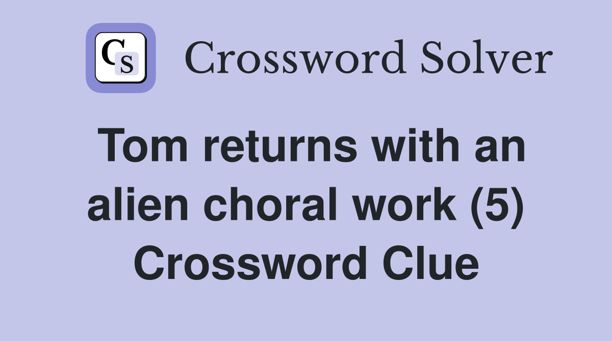 Tom returns with an alien choral work (5) Crossword Clue