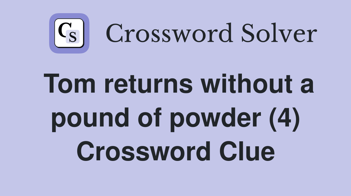Tom returns without a pound of powder (4) Crossword Clue