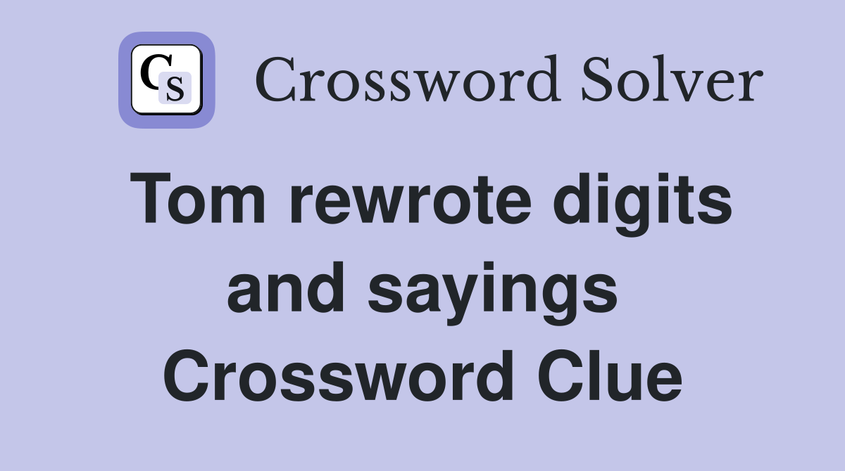 Tom rewrote digits and sayings Crossword Clue