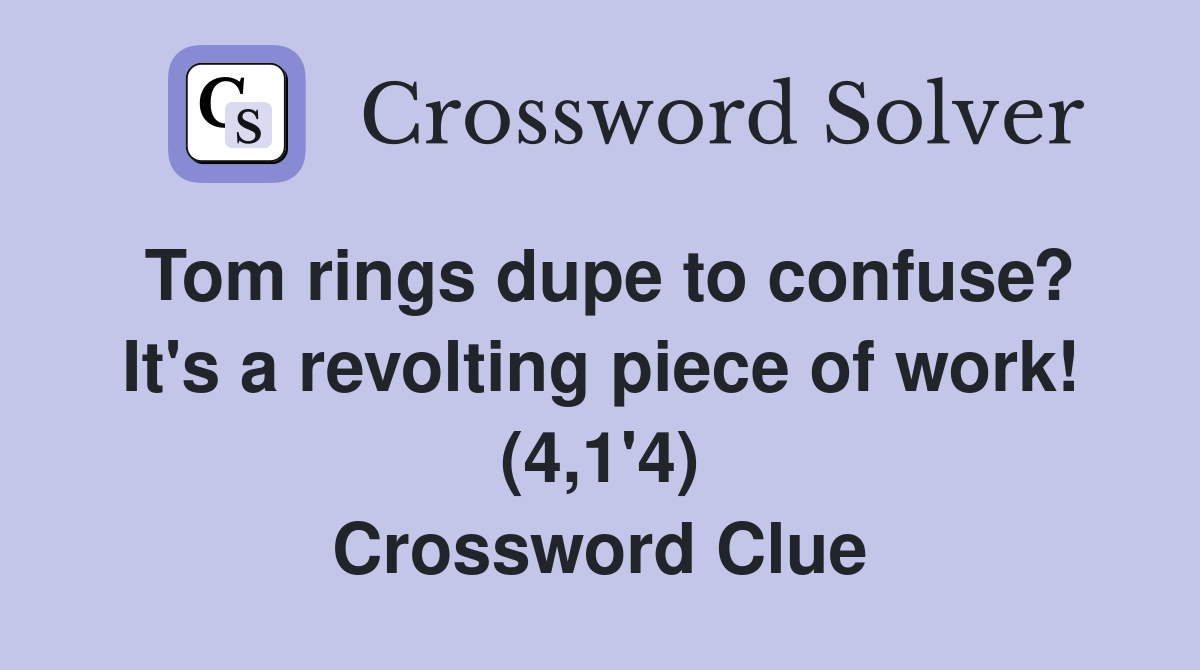 Tom rings dupe to confuse? It's a revolting piece of work! (4,1'4) Crossword Clue