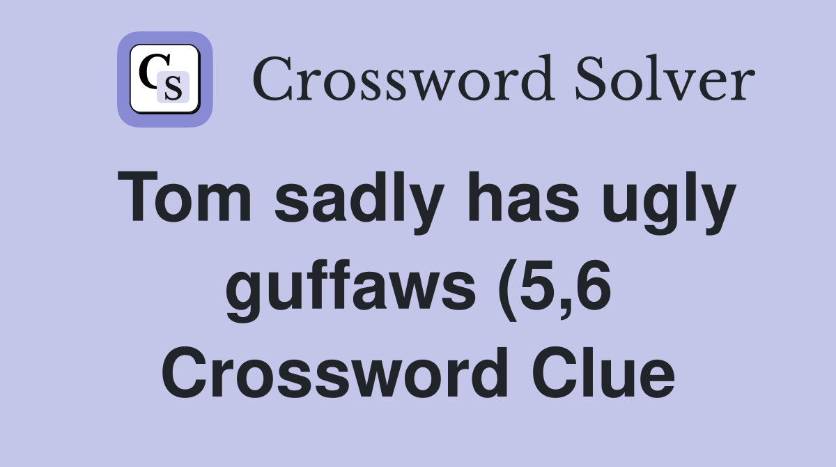Tom sadly has ugly guffaws (5 6) Crossword Clue Answers Crossword Tom sadly has ugly guffaws (5 6) Crossword Clue Answers Crossword