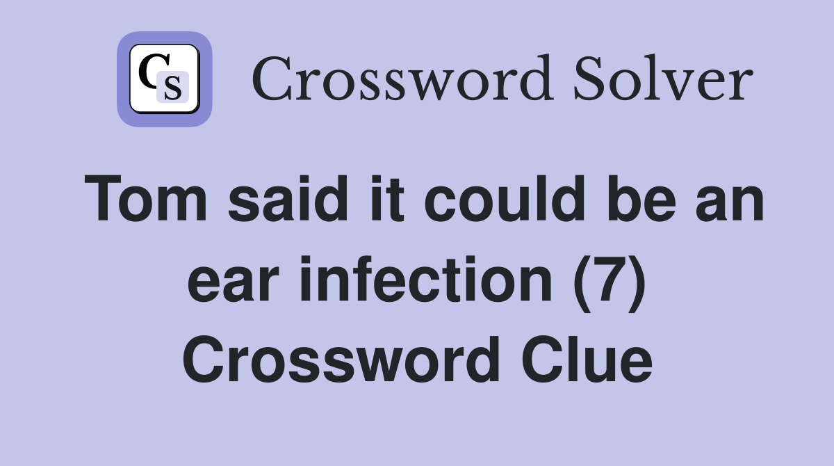 Tom said it could be an ear infection (7) Crossword Clue