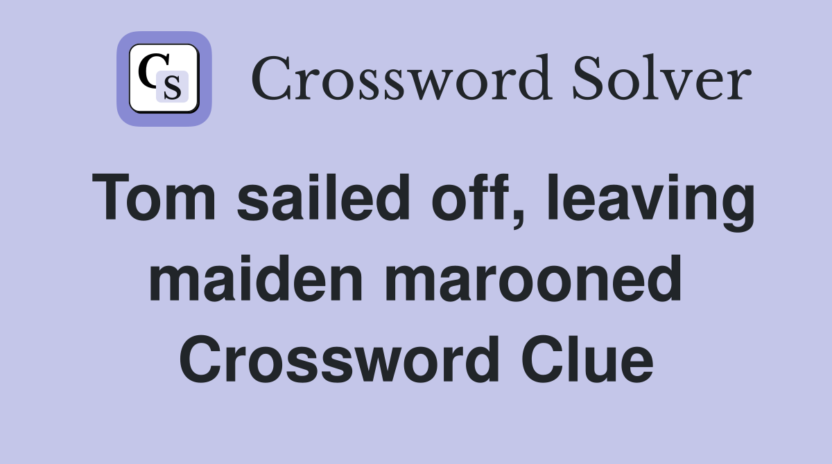 Tom sailed off, leaving maiden marooned Crossword Clue