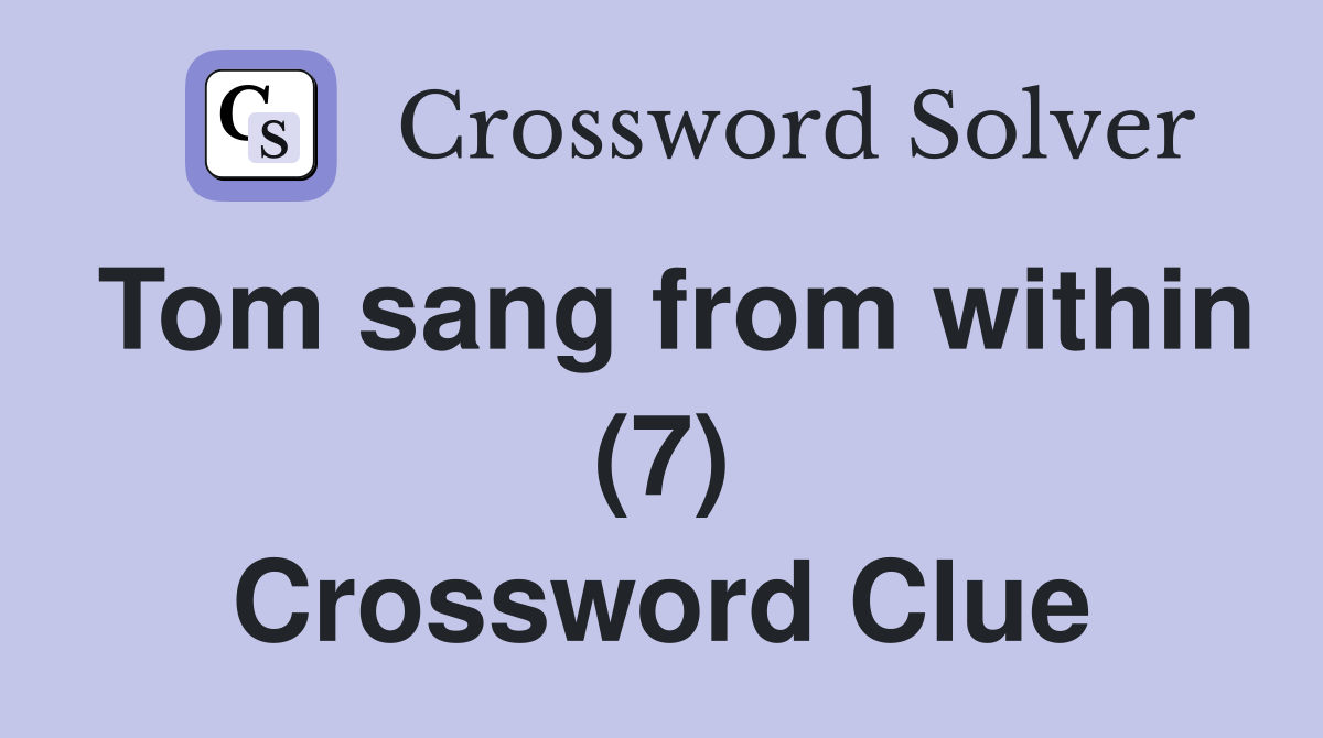 Tom sang from within (7) Crossword Clue