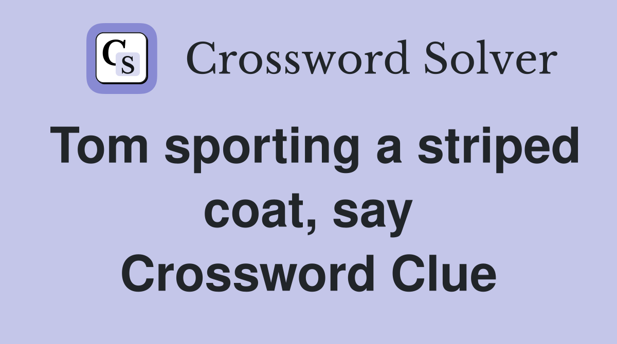 Tom sporting a striped coat, say Crossword Clue