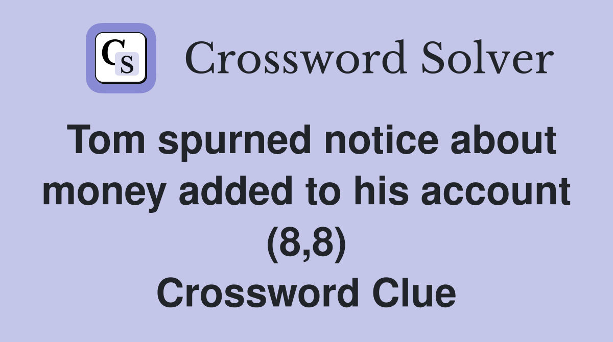 Tom spurned notice about money added to his account (8,8) Crossword Clue