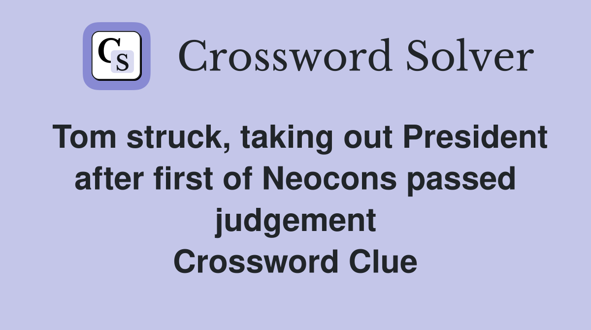 Tom struck, taking out President after first of Neocons passed judgement Crossword Clue