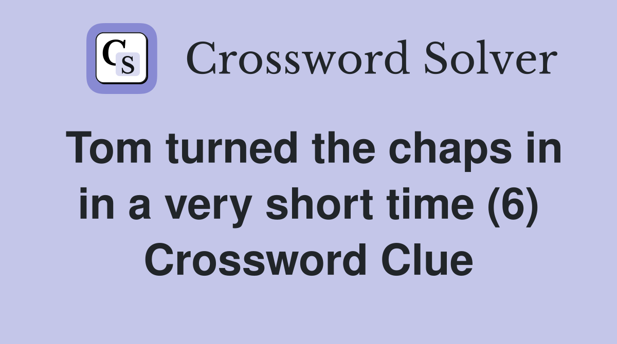Tom turned the chaps in in a very short time (6) Crossword Clue
